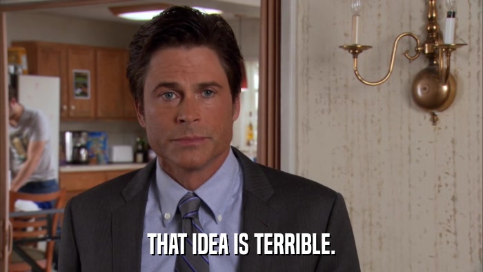 THAT IDEA IS TERRIBLE.  