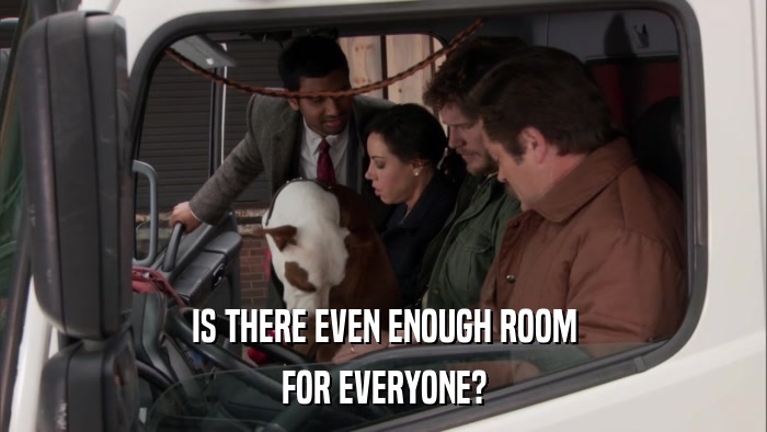 IS THERE EVEN ENOUGH ROOM FOR EVERYONE? 