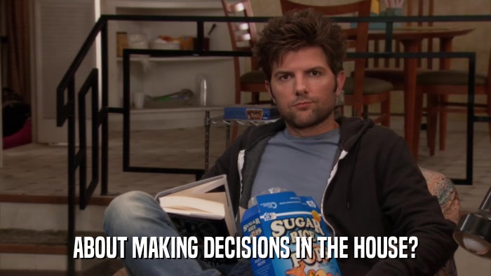 ABOUT MAKING DECISIONS IN THE HOUSE?  
