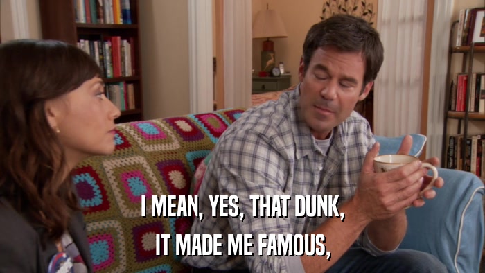 I MEAN, YES, THAT DUNK, IT MADE ME FAMOUS, 