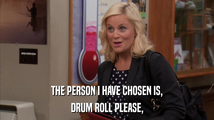 THE PERSON I HAVE CHOSEN IS, DRUM ROLL PLEASE, 