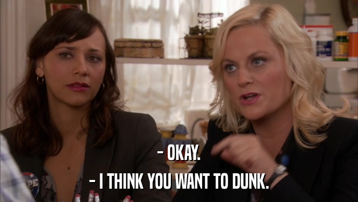 - OKAY. - I THINK YOU WANT TO DUNK. 