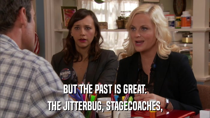 BUT THE PAST IS GREAT. THE JITTERBUG, STAGECOACHES, 
