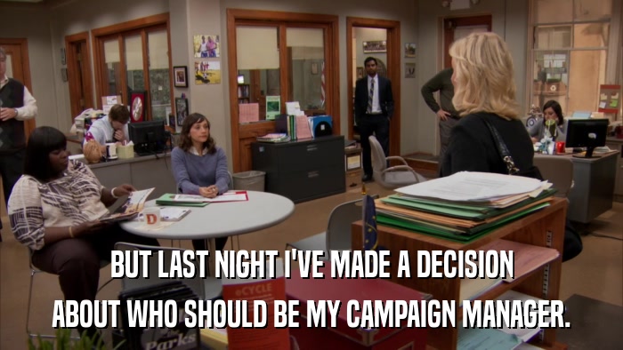 BUT LAST NIGHT I'VE MADE A DECISION ABOUT WHO SHOULD BE MY CAMPAIGN MANAGER. 