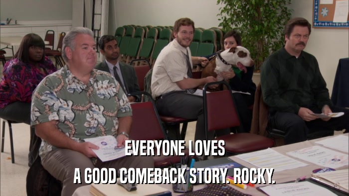 EVERYONE LOVES A GOOD COMEBACK STORY. ROCKY. 