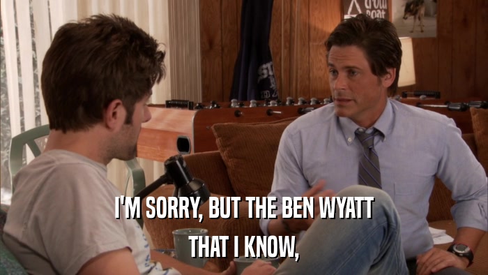 I'M SORRY, BUT THE BEN WYATT THAT I KNOW, 