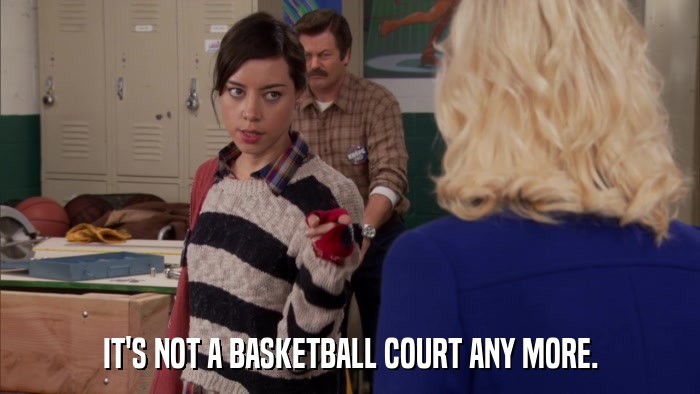 IT'S NOT A BASKETBALL COURT ANY MORE.  