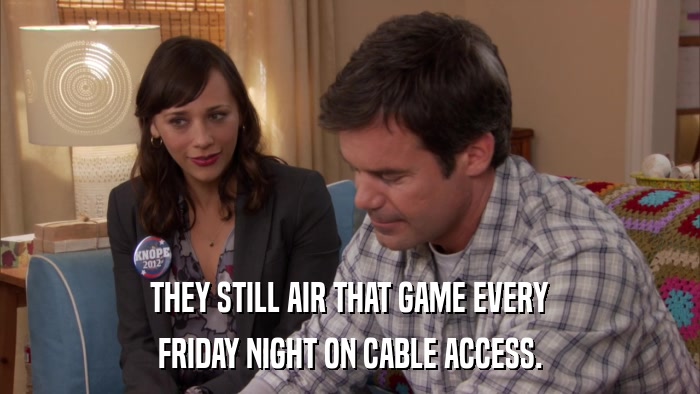THEY STILL AIR THAT GAME EVERY FRIDAY NIGHT ON CABLE ACCESS. 