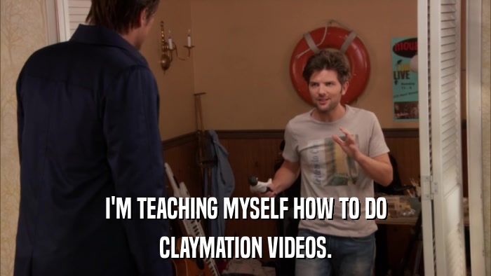 I'M TEACHING MYSELF HOW TO DO CLAYMATION VIDEOS. 