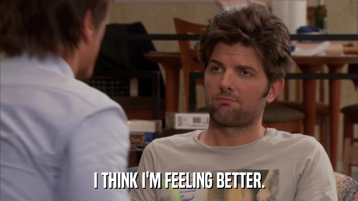 I THINK I'M FEELING BETTER.  