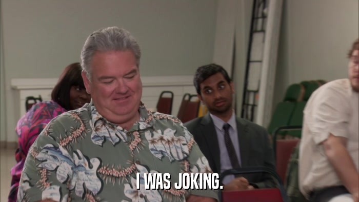 I WAS JOKING.  