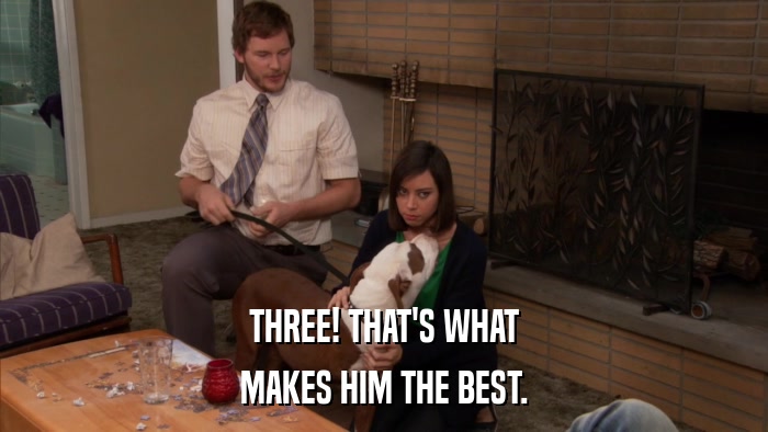 THREE! THAT'S WHAT MAKES HIM THE BEST. 