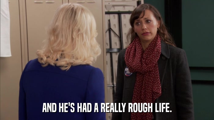 AND HE'S HAD A REALLY ROUGH LIFE.  