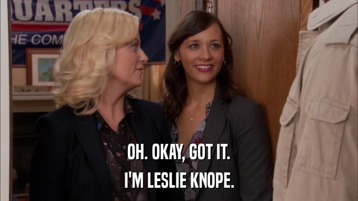 OH. OKAY, GOT IT. I'M LESLIE KNOPE. 