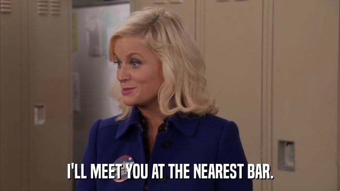 I'LL MEET YOU AT THE NEAREST BAR.  