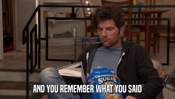 AND YOU REMEMBER WHAT YOU SAID  