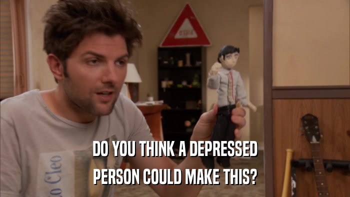 DO YOU THINK A DEPRESSED PERSON COULD MAKE THIS? 