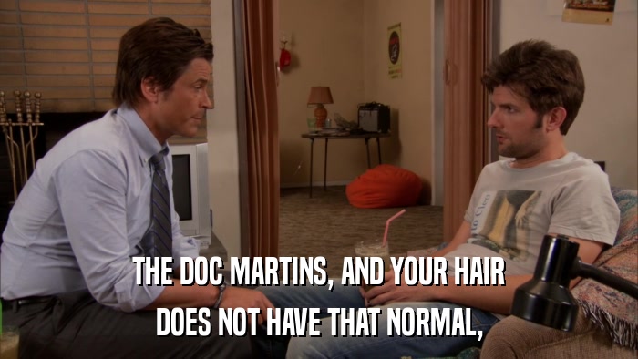 THE DOC MARTINS, AND YOUR HAIR DOES NOT HAVE THAT NORMAL, 