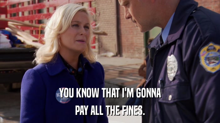 YOU KNOW THAT I'M GONNA PAY ALL THE FINES. 