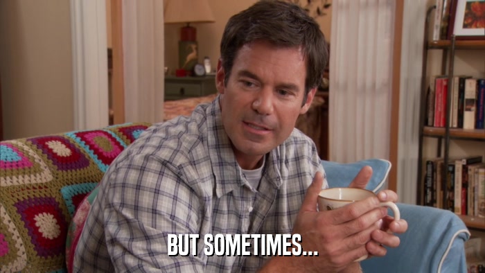 BUT SOMETIMES...  