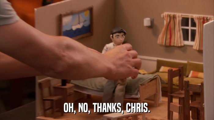 OH, NO, THANKS, CHRIS.  