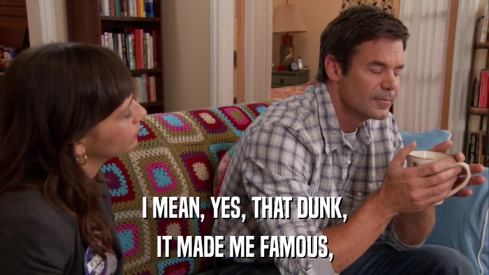 I MEAN, YES, THAT DUNK, IT MADE ME FAMOUS, 