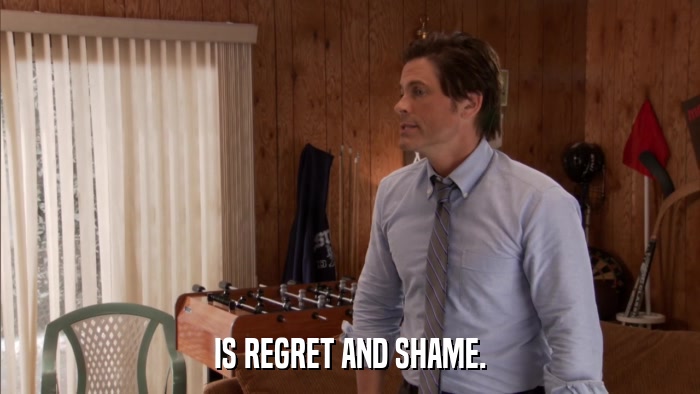 IS REGRET AND SHAME.  