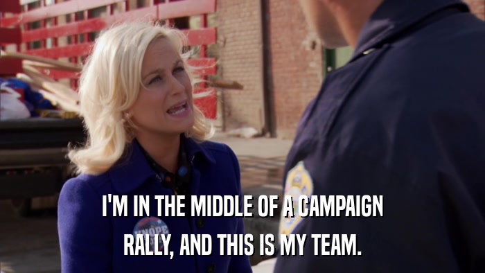 I'M IN THE MIDDLE OF A CAMPAIGN RALLY, AND THIS IS MY TEAM. 