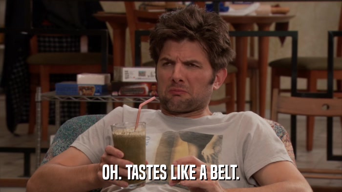 OH. TASTES LIKE A BELT.  