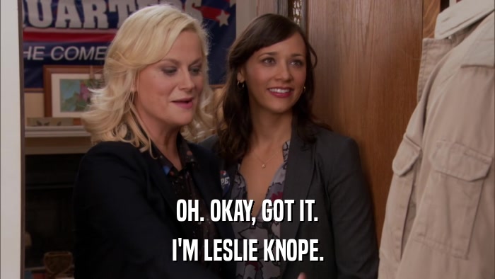 OH. OKAY, GOT IT. I'M LESLIE KNOPE. 