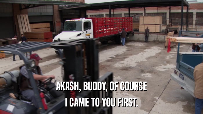 AKASH, BUDDY, OF COURSE I CAME TO YOU FIRST. 