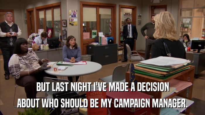 BUT LAST NIGHT I'VE MADE A DECISION ABOUT WHO SHOULD BE MY CAMPAIGN MANAGER. 