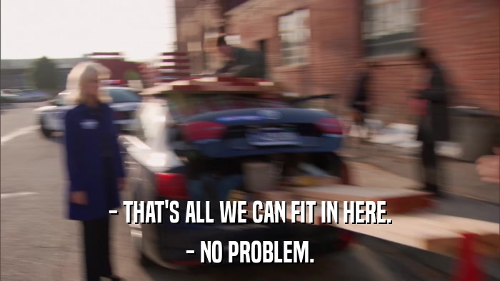 - THAT'S ALL WE CAN FIT IN HERE. - NO PROBLEM. 
