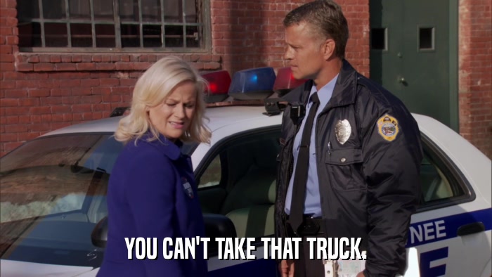 YOU CAN'T TAKE THAT TRUCK.  