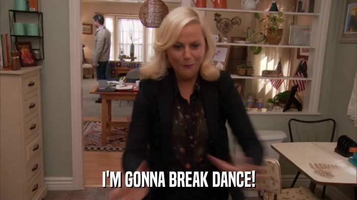 I'M GONNA BREAK DANCE!  