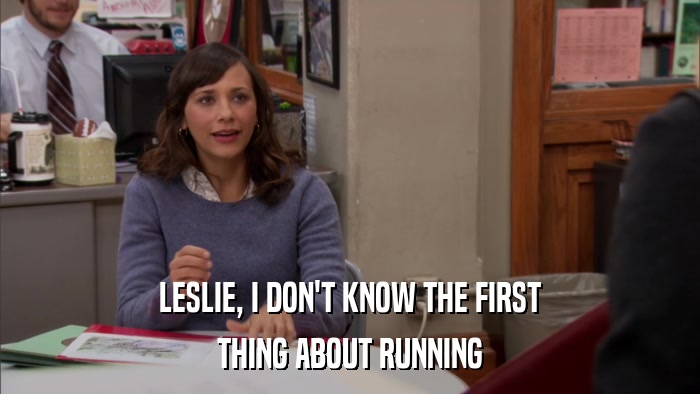 LESLIE, I DON'T KNOW THE FIRST THING ABOUT RUNNING 