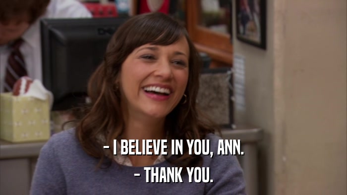 - I BELIEVE IN YOU, ANN. - THANK YOU. 