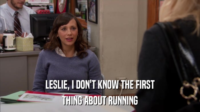 LESLIE, I DON'T KNOW THE FIRST THING ABOUT RUNNING 
