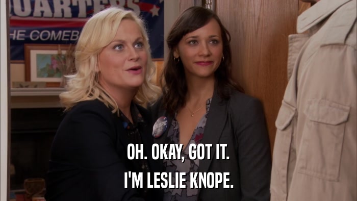 OH. OKAY, GOT IT. I'M LESLIE KNOPE. 