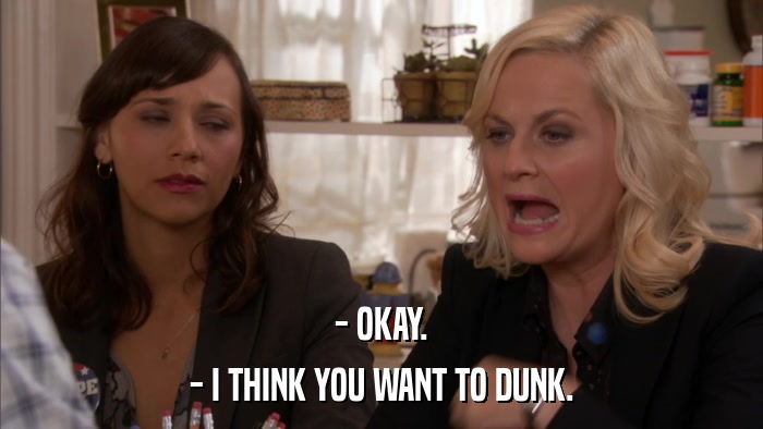 - OKAY. - I THINK YOU WANT TO DUNK. 
