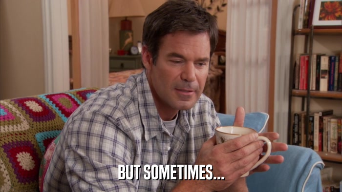 BUT SOMETIMES...  