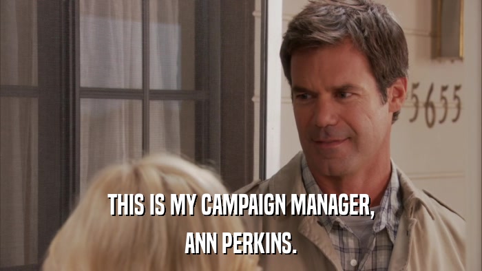 THIS IS MY CAMPAIGN MANAGER, ANN PERKINS. 
