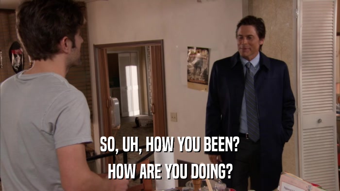 SO, UH, HOW YOU BEEN? HOW ARE YOU DOING? 