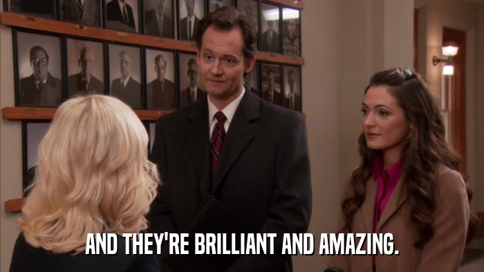 AND THEY'RE BRILLIANT AND AMAZING.  