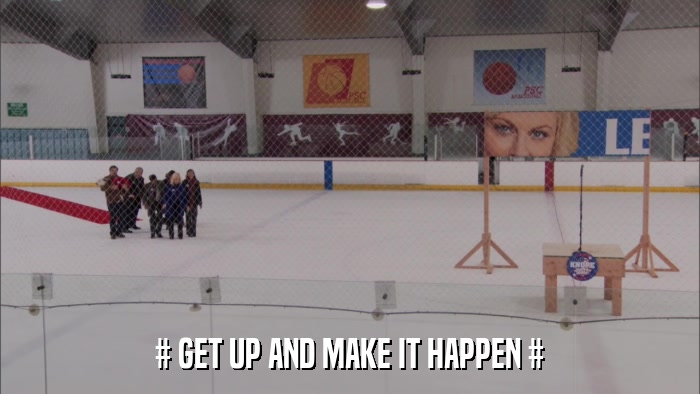 # GET UP AND MAKE IT HAPPEN #  