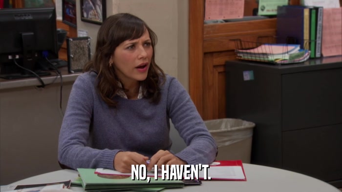NO, I HAVEN'T.  