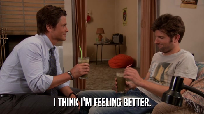 I THINK I'M FEELING BETTER.  