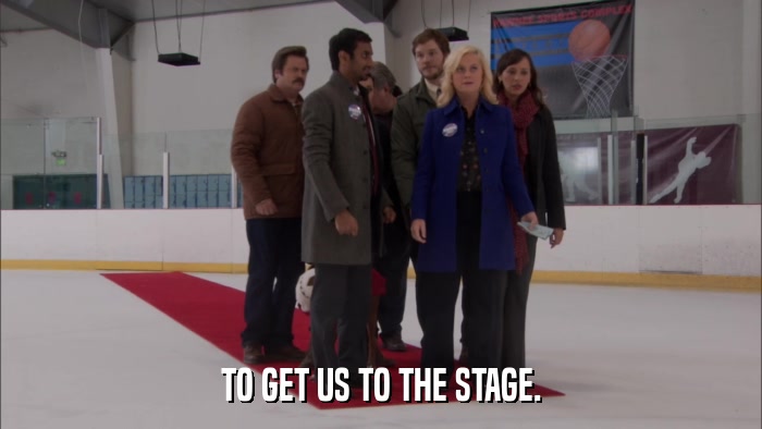 TO GET US TO THE STAGE.  