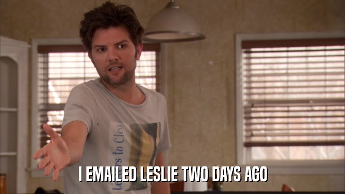 I EMAILED LESLIE TWO DAYS AGO  