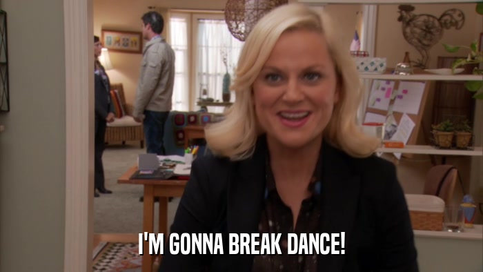 I'M GONNA BREAK DANCE!  
